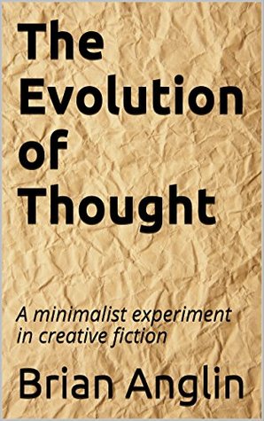 Read online The Evolution of Thought: A minimalist experiment in creative fiction (Minimalist FIction Book 7) - Brian Anglin | PDF