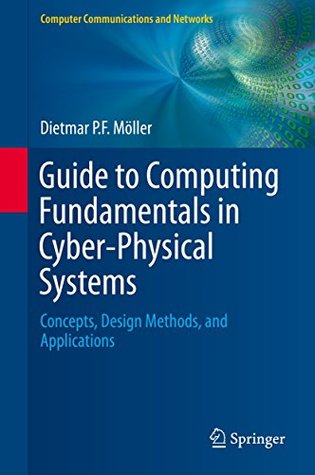 Read Guide to Computing Fundamentals in Cyber-Physical Systems: Concepts, Design Methods, and Applications (Computer Communications and Networks) - Dietmar P.F. Möller | PDF