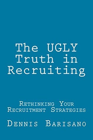 Read online The UGLY Truth in Recruiting: Rethinking Your Recruitment Strategy - Dennis Barisano | ePub