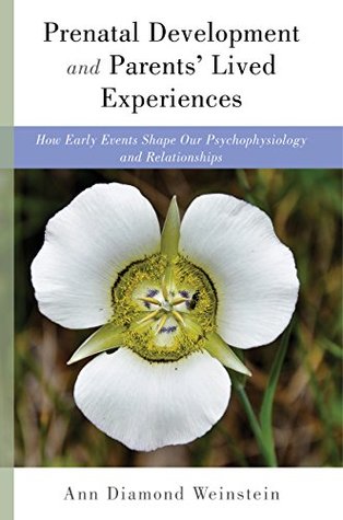 Read Prenatal Development and Parents' Lived Experiences: How Early Events Shape Our Psychophysiology and Relationships (Norton Series on Interpersonal Neurobiology) - Ann Diamond Weinstein | PDF