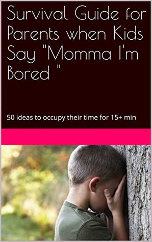 Read Survival Guide for Parents when Kids Say Momma I'm Bored: 50 ideas to occupy their time for 15  min - Letrice Gause file in PDF