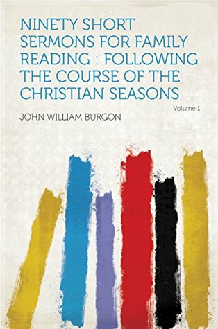 Read online Ninety Short Sermons for Family Reading : Following the Course of the Christian Seasons - John William Burgon | PDF