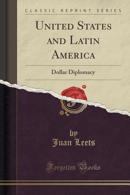 Read United States and Latin America: Dollar Diplomacy (Classic Reprint) - Juan Leets file in ePub