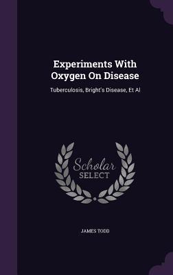 Read Experiments with Oxygen on Disease: Tuberculosis, Bright's Disease, et al - James Todd file in ePub