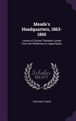 Read online Meade's Headquarters, 1863-1865: Letters of Colonel Theodore Lyman from the Wilderness to Appomattox - Theodore Lyman | ePub