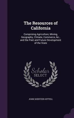 Read The Resources of California: Comprising Agriculture, Mining, Geography, Climate, Commerce, &c., and the Past and Future Development of the State - John S. Hittell file in ePub