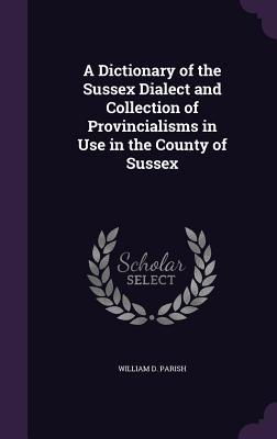 Read A Dictionary of the Sussex Dialect and Collection of Provincialisms in Use in the County of Sussex - William Douglas Parish file in ePub