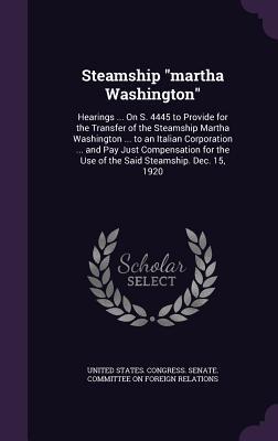 Read online Steamship Martha Washington: Hearings  on S. 4445 to Provide for the Transfer of the Steamship Martha Washington  to an Italian Corporation  and Pay Just Compensation for the Use of the Said Steamship. Dec. 15, 1920 - U.S. Congress file in PDF