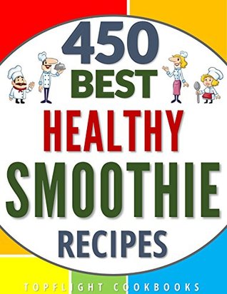 Read SMOOTHIES: Top 500 Healthy Smoothie Recipes (smoothie, smoothie recipes, smoothies for weight loss, green smoothies, smoothie detox, smoothie cleanse, smoothies for diabetics, smoothies for kids) - Topflight Cookbooks | ePub