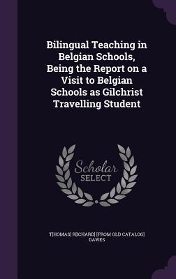 Read online Bilingual Teaching in Belgian Schools, Being the Report on a Visit to Belgian Schools as Gilchrist Travelling Student - Thomas Richard Dawes | PDF