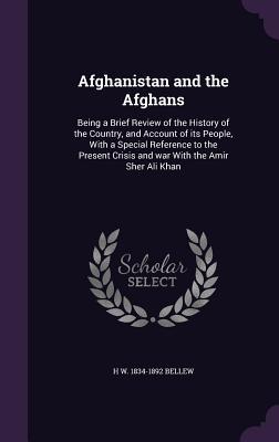 Read online Afghanistan and the Afghans: Being a Brief Review of the History of the Country, and Account of Its People, with a Special Reference to the Present Crisis and War with the Amir Sher Ali Khan - H W 1834-1892 Bellew file in ePub