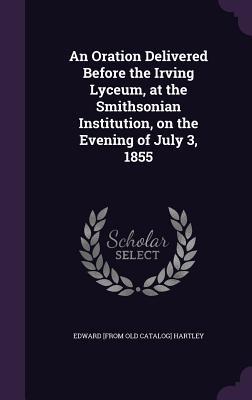 Download An Oration Delivered Before the Irving Lyceum, at the Smithsonian Institution, on the Evening of July 3, 1855 - Edward Hartley file in ePub