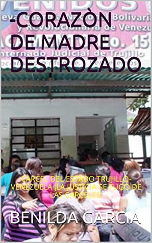 Read CORAZÒN DE MADRE DESTROZADO: CÀRCEL DEL ESTADO TRUJILLO-VENEZUELA ¡LA JUSTICIA SE FUGÒ DE LAS CARCELES! (MIS DIÀLOGOS CON JUAN RULFO: nº 6) - BENILDA GARCIA file in ePub
