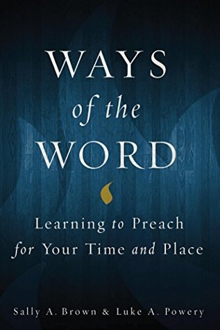 Read online Ways of the Word: Learning to Preach for Your Time and Place - Sally A. Brown | PDF
