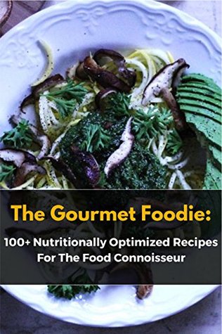 Download The Gourmet Foodie: 100   Nutritionally Optimized Recipes For The Food Connoisseur - Adriana Rivera | PDF