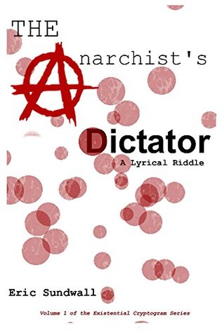 Read online The Anarchist's Dictator: A Lyrical Riddle (The Existential Cryptogram Series Book 1) - Eric Sundwall | PDF
