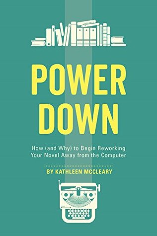 Read Power Down: How (and Why) to Begin Reworking Your Novel Away from the Computer - Kathleen McCleary file in PDF