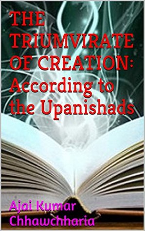 Read online THE TRIUMVIRATE OF CREATION: According to the Upanishads: The ‘Vaak’—the Spoken Word; the ‘Akshar’—the Alphabet, as well as the imperishable Brahm, ‘Tattvas’—the Elements; the ‘Gunas’—the fundamental - Ajai Kumar Chhawchharia | ePub
