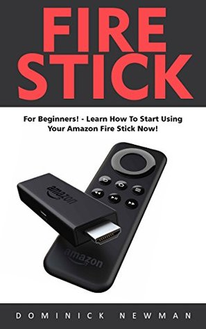 Download Fire Stick: For Beginners! - Learn How To Start Using Your Amazon Fire Stick Now! (Streaming Devices, Amazon Fire TV Stick User Guide, How To Use Fire Stick) - Dominick Newman file in PDF