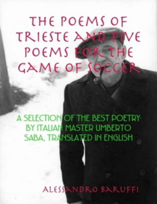 Read online The Poems of Trieste and Five Poems for the Game of Soccer: A Selection of the Best Poetry by Italian Master Umberto Saba, Translated in English - Alessandro Baruffi file in PDF
