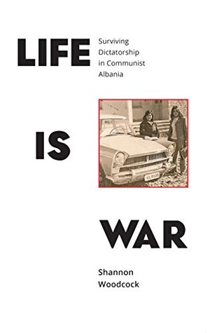 Download Life is War: Surviving Dictatorship in Communist Albania - Shannon Woodcock file in ePub