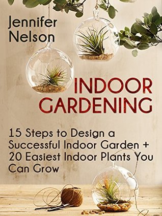 Read online Indoor Gardening: 15 Steps to Design a Successful Indoor Garden   20 Easiest Indoor Plants You Can Grow (Indoor gardening, Indoor gardening for beginners, Indoor gardening made easy) - Jennifer Nelson file in PDF