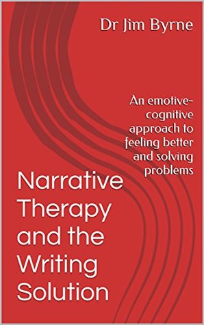 Read Narrative Therapy and the Writing Solution: An emotive-cognitive approach to feeling better and solving problems (Narrative Therapy Series Book 1) - Dr Jim Byrne | ePub