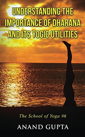 Read Understanding the Importance of Dharana and its Yogic Utilities: The School of Yoga #6 - Anand Gupta file in PDF