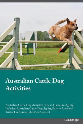 Read Australian Cattle Dog Activities Australian Cattle Dog Activities (Tricks, Games & Agility) Includes: Australian Cattle Dog Agility, Easy to Advanced Tricks, Fun Games, plus New Content - Liam Springer file in ePub