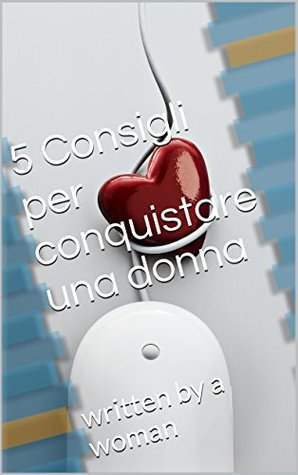Read 5 Consigli per conquistare una donna: written by a woman - Miriam Sannino | PDF