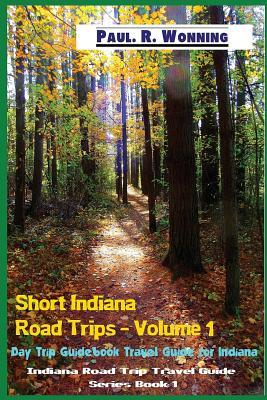 Download Short Indiana Road Trips - Volume 1: Day Trip Guidebook Travel Guide for Indiana - Paul R. Wonning file in PDF