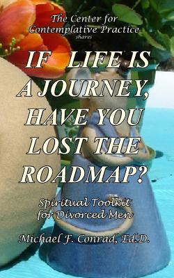 Read If Life Is a Journey, Have You Lost the Roadmap?: Spiritual Toolkit for Divorced Men - Michael F. Conrad | PDF