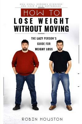 Read Weight Loss: How to Lose Weight Without Moving: The Lazy Person's Guide for Weight Loss - Robin Houston | PDF