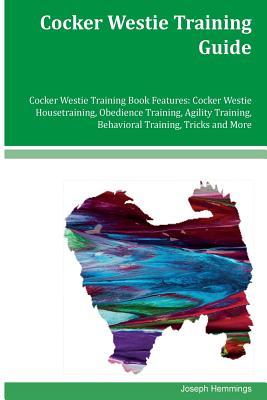 Read online Cocker Westie Training Guide Cocker Westie Training Book Features: Cocker Westie Housetraining, Obedience Training, Agility Training, Behavioral Training, Tricks and More - Joseph Hemmings file in ePub