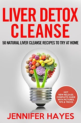 Download Liver Detox Cleanse: 50 Natural Liver Cleanse Recipes To Try At Home - Jennifer Hayes | PDF