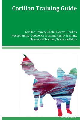 Read online Corillon Training Guide Corillon Training Book Features: Corillon Housetraining, Obedience Training, Agility Training, Behavioral Training, Tricks and More - Ryan Mitchell | ePub