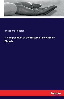 Read online A Compendium of the History of the Catholic Church - Theodore Noethen | PDF