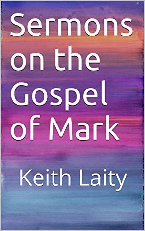 Read online Sermons on the Gospel of Mark: Keith Laity (Sermons of Keith Laity Book 3) - Keith Laity file in PDF