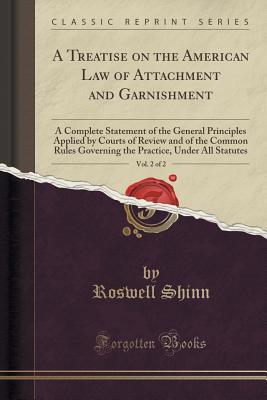 Download A Treatise on the American Law of Attachment and Garnishment, Vol. 2 of 2: A Complete Statement of the General Principles Applied by Courts of Review and of the Common Rules Governing the Practice, Under All Statutes (Classic Reprint) - Roswell Shinn | ePub