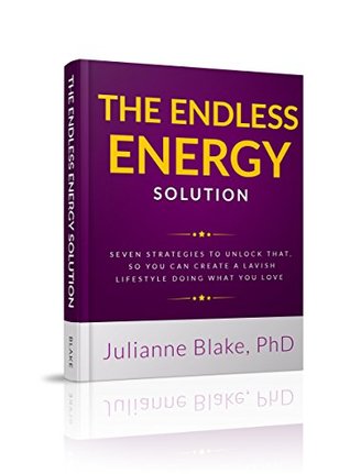 Download THE ENDLESS ENERGY SOLUTION: Seven Strategies To Unleash Your Energy, So You Can Easily Create A Lavish Lifestyle Doing What You Love - Julianne Blake | PDF