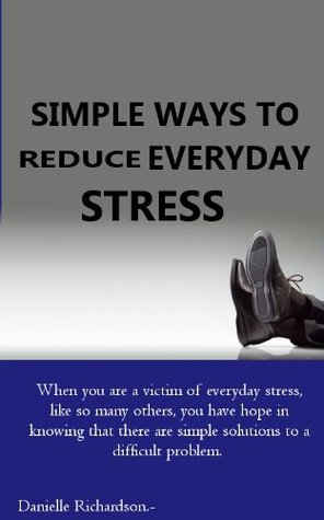 Read online Simple Ways To Reduce Everyday Stress (How To Rid Yourself Of The Plague Of Depression Once And For All! Book 2) - Danielle Richardson | ePub