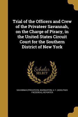 Read Trial of the Officers and Crew of the Privateer Savannah, on the Charge of Piracy, in the United States Circuit Court for the Southern District of New York - Adolphus Frederick Warburton | PDF