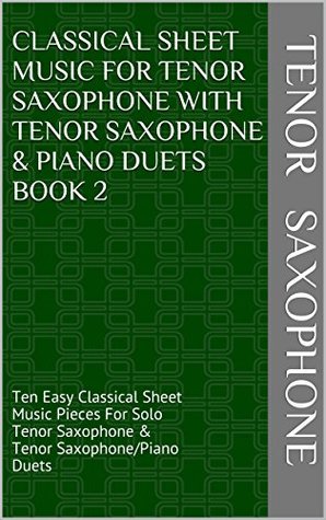 Read Classical Sheet Music For Tenor Saxophone With Tenor Saxophone & Piano Duets Book 2: Ten Easy Classical Sheet Music Pieces For Solo Tenor Saxophone & Tenor Saxophone/Piano Duets - Michael Shaw file in PDF