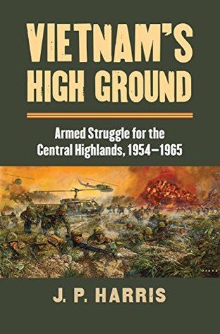 Read Vietnam's High Ground: Armed Struggle for the Central Highlands, 1954-1965 (Modern War Studies) - John Paul Harris | PDF