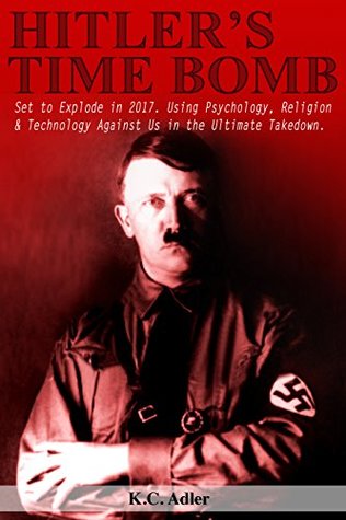 Read Hitler's Time Bomb: Set to Explode in 2017. Using Psychology, Religion & Technology Against Us in the Ultimate Takedown - K.C. Adler | ePub