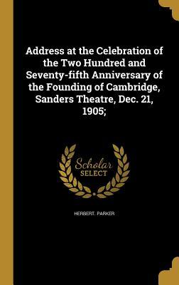 Download Address at the Celebration of the Two Hundred and Seventy-Fifth Anniversary of the Founding of Cambridge, Sanders Theatre, Dec. 21, 1905; - Herbert Parker | ePub
