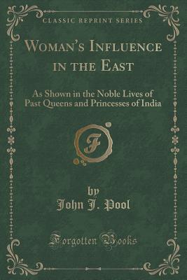 Read online Woman's Influence in the East: As Shown in the Noble Lives of Past Queens and Princesses of India (Classic Reprint) - John J. Pool file in ePub