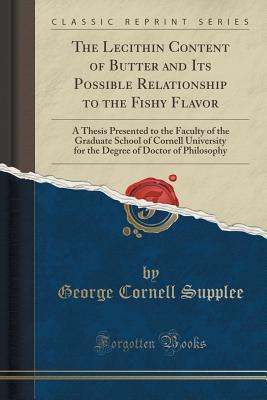 Read The Lecithin Content of Butter and Its Possible Relationship to the Fishy Flavor: A Thesis Presented to the Faculty of the Graduate School of Cornell University for the Degree of Doctor of Philosophy (Classic Reprint) - George Cornell Supplee | PDF