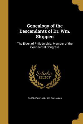 Read Genealogy of the Descendants of Dr. Wm. Shippen: The Elder, of Philadelphia; Member of the Continental Congress - Roberdeau 1839-1916 Buchanan | ePub