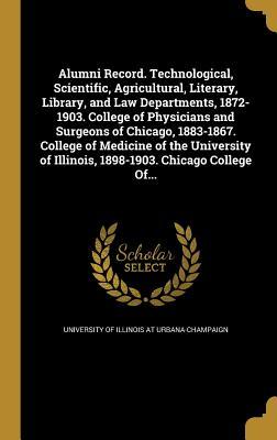 Download Alumni Record. Technological, Scientific, Agricultural, Literary, Library, and Law Departments, 1872-1903. College of Physicians and Surgeons of Chicago, 1883-1867. College of Medicine of the University of Illinois, 1898-1903. Chicago College Of - University of Illinois at Urbana-Champai file in ePub